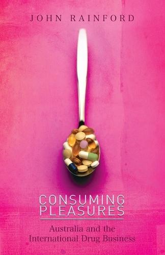Consuming Pleasures: Australia and the International Drug Business  by John Rainford at Abbey's Bookshop, 