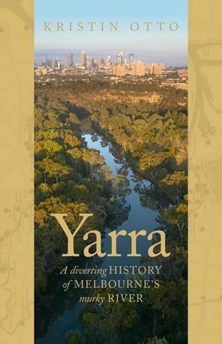 Yarra: The History of Melbourne's Murky River  by Kristin Otto at Abbey's Bookshop, 