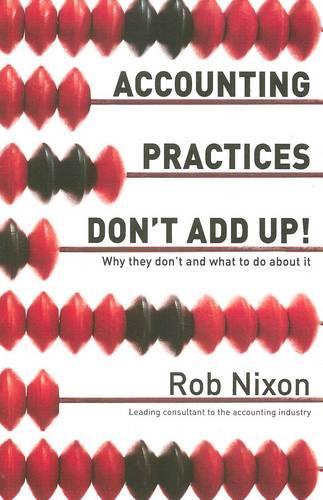 Accounting Practices Don't Add Up! - Why They Don't and What to Do About it  by Rob Nixon at Abbey's Bookshop, 