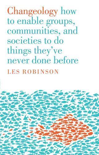 Changeology: How to Enable Groups, Communities, and Societies to Do Things They've Never Done Before  by Les Robinson at Abbey's Bookshop, 