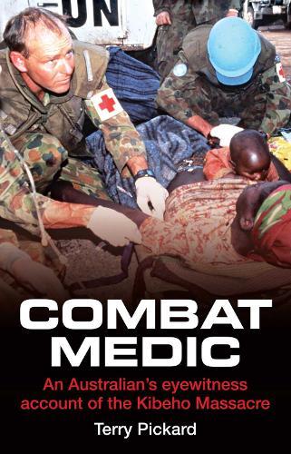 Combat Medic: An Australian's Eyewitness Account of the Kibeho Massacre  by Terry Pickard at Abbey's Bookshop, 