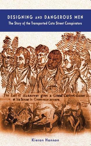 Designing and Dangerous Men: The Story of the Transported Cato Street Conspirators