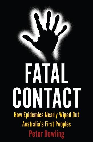 Fatal Contact: How Epidemics Nearly Wiped Out Australia’s First Peoples  by Peter Dowling at Abbey's Bookshop, 