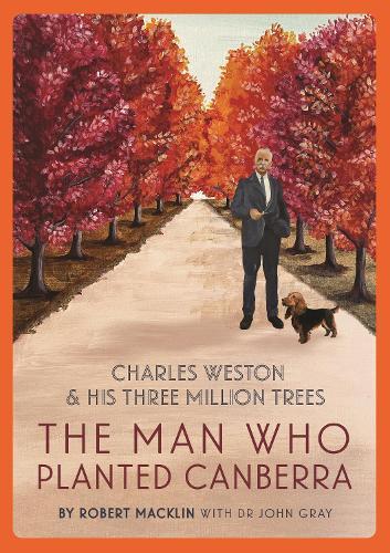 The Man Who Planted Canberra: Charles Weston and His Three Million Trees  by Robert Macklin at Abbey's Bookshop, 