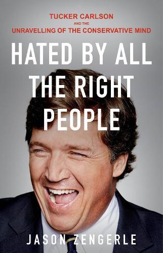 Hated by All the Right People: Tucker Carlson and the unravelling of the conservative mind  by Jason Zengerle at Abbey's Bookshop, 
