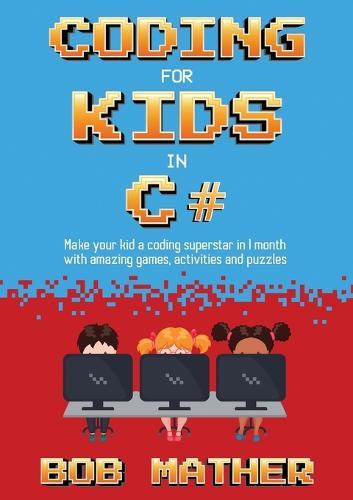 Coding for Kids in C#: Made Your Kid a Coding Superstar in 1 Month with Coding Games, Activities and Puzzles (Coding for Absolute Beginners)  by Bob Mather at Abbey's Bookshop, 
