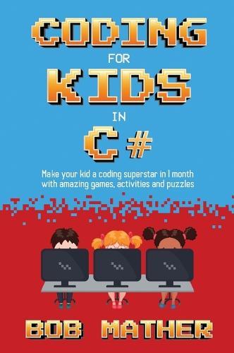 Coding for Kids in C#: Made Your Kid a Coding Superstar in 1 Month with Coding Games, Activities and Puzzles (Coding for Absolute Beginners)  by Bob Mather at Abbey's Bookshop, 