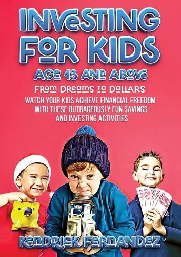 Investing for Kids Age 13 and Above: From Dreams to Dollars: Watch Your Kids Achieve Financial Freedom With These Outrageously Fun Savings and Investing Activities (Investing for Absolute Beginners)  by Kendrick Fernandez at Abbey's Bookshop, 