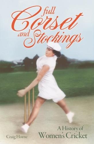 Full Corset and Stockings: The history of women's cricket  by Craig Horne at Abbey's Bookshop, 