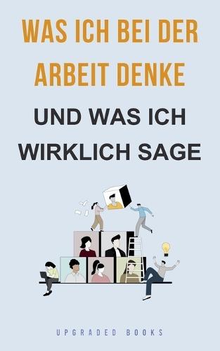 Was ich bei der Arbeit denke - und was ich wirklich sage  by Upgraded Books at Abbey's Bookshop, 