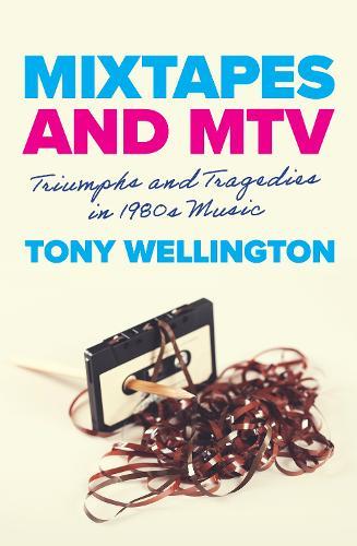 Mixtapes and MTV: Triumphs and Tragedies in 1980s Music  by Tony Wellington at Abbey's Bookshop, 