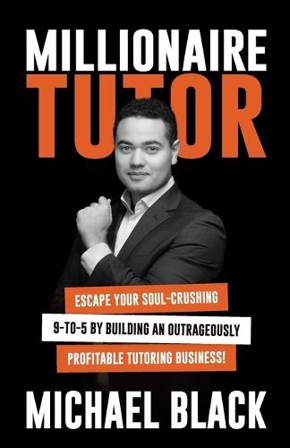 Millionaire Tutor: Escape Your Soul-Crushing 9-to-5 by Building an Outrageously Profitable Tutoring Business!  by Michael Black at Abbey's Bookshop, 