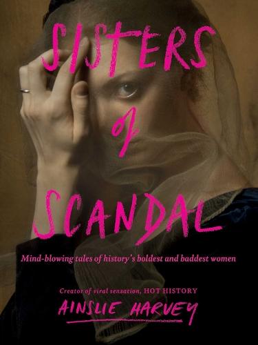 Sisters of Scandal: Mind-blowing tales of history's boldest and baddest women  by Ainslie Harvey at Abbey's Bookshop, 
