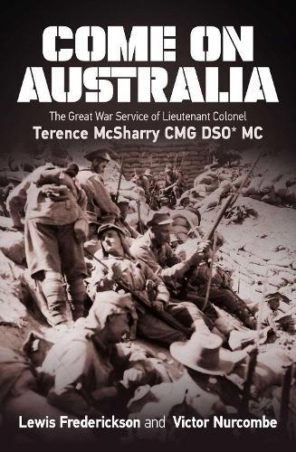 Come On Australia: The Great War Service of Lieutenant Colonel Terence McSharry CMG DSO MC  by Lewis Frederickson at Abbey's Bookshop, 