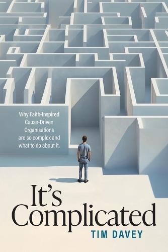 It's Complicated: Why Faith-Inspired Cause-Driven Organisations are so complex and what to do about it.  by Tim Davey at Abbey's Bookshop, 
