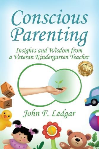 Conscious Parenting: Insights and Wisdom from a Veteran Kindergarten Teacher  by John F Ledgar at Abbey's Bookshop, 
