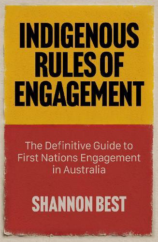 Indigenous Rules of Engagement: The Definitive Guide to First Nations Engagement in Australia