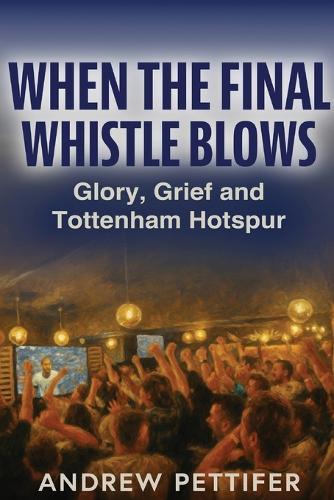 When the Final Whistle Blows: Glory, Grief and Tottenham Hotspur  by Andrew Pettifer at Abbey's Bookshop, 