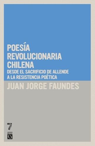Poesía revolucionaria chilena: Desde el sacrificio de Allende a la resistencia poética  by Juan Jorge Faundes at Abbey's Bookshop, 