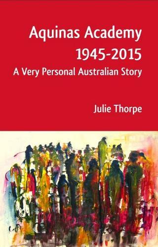 Aquinas Academy 1945-2015: A Very Personal Australian Story  by Julie Thorpe at Abbey's Bookshop, 
