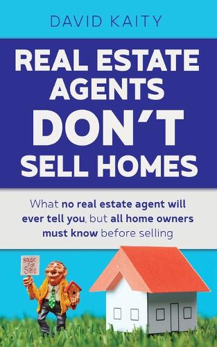 Real Estate Agents Don't Sell Homes: What no real estate agent will ever tell you, but all home owners must know before selling  by David Kaity at Abbey's Bookshop, 
