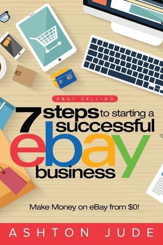 eBay Selling: 7 Steps to Starting a Successful eBay Business from $0 and Make Money on eBay: Be an eBay Success with your own eBay Store (eBay Tips Book 1)  by Ashton Jude at Abbey's Bookshop, 