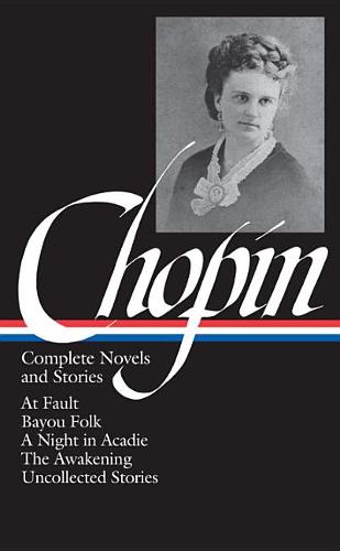Kate Chopin: Complete Novels and Stories (LOA #136): At Fault / Bayou Folk / A Night in Acadie / The Awakening / uncollected stories  by Kate Chopin at Abbey's Bookshop, 