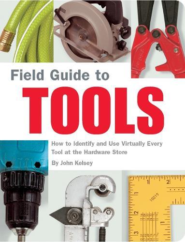 Field Guide to Tools: How to Identify and Use Virtually Every Tool at the Hardward Store  by John Kelsey at Abbey's Bookshop, 