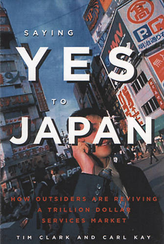 Saying Yes To Japan: How Outsiders are Reviving a Trillion Dollar Services Market  by Kay Carl at Abbey's Bookshop, 