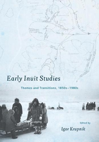 Early Inuit Studies: Themes and Transitions, 1850s-1980s  by Igor Krupnik at Abbey's Bookshop, 
