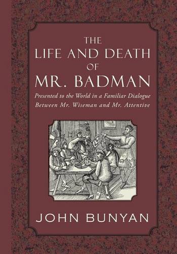 The Life and Death of Mr. Badman: Presented to the World in a Familiar Dialogue between Mr. Wiseman and Mr. Attentive