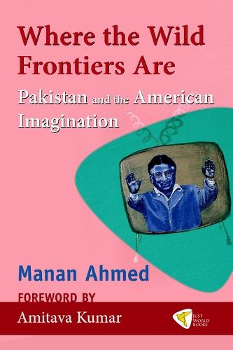 Where the Wild Frontiers Are: Pakistan and the American Imagination  by Manan Ahmed at Abbey's Bookshop, 