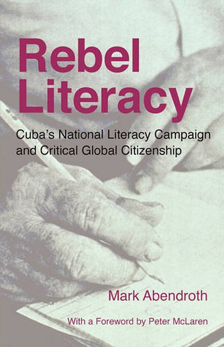 Rebel Literacy: Cuba's National Literacy Campaign and Critical Global Citizenship  by Mark Abendroth at Abbey's Bookshop, 
