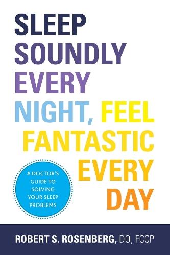 Sleep Soundly Every Night, Feel Fantastic Every Day: A Doctor's Guide to Solving Your Sleep Problems  by Robert Rosenberg, DO, FCCP at Abbey's Bookshop, 