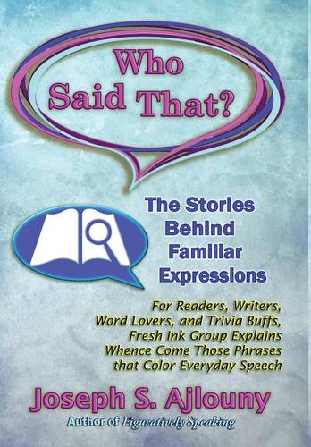 Who Said That? The Stories Behind Familiar Expressions: For Readers, Writers, Word Lovers, and Trivia Buffs, Fresh Ink Group Explains Whence Come Those Phrases That Color Everyday Speech  by J Ajlouny at Abbey's Bookshop, 