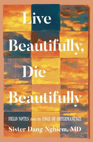 Live Beautifully, Die Beautifully: Field Notes from the Edge of Impermanence  by Sister Dang Nghiem at Abbey's Bookshop, 