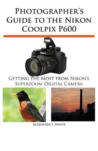 Photographer's Guide to the Nikon Coolpix P600  by Alexander S White at Abbey's Bookshop, 