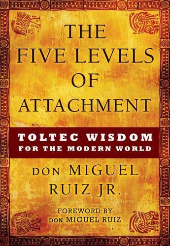 The Five Levels of Attachment: Toltec Wisdom for the Modern World  by don Miguel Ruiz Jr. at Abbey's Bookshop, 