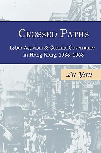 Crossed Paths: Labor Activism and Colonial Governance in Hong Kong, 1938–1958  by Yan Lu at Abbey's Bookshop, 