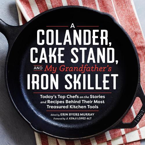 A Colander, Cake Stand, and My Grandfather's Iron Skillet: Today's Top Chefs on the Stories and Recipes Behind Their Most Treasured Kitchen Tools  by Erin Murray at Abbey's Bookshop, 