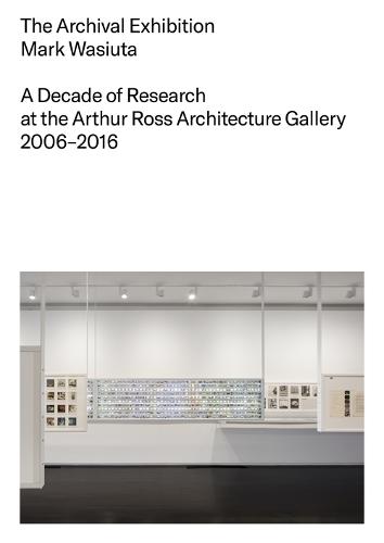 The Archival Exhibition: A Decade of Research at the Arthur Ross Architecture Gallery, 2006–2016  by Mark Wasiuta at Abbey's Bookshop, 