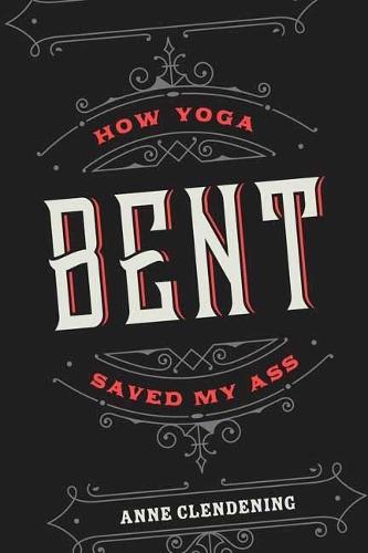 Bent: How Yoga Saved My Ass  by Anne Clendening at Abbey's Bookshop, 