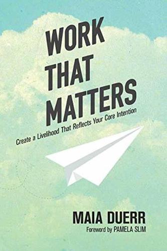 Work That Matters: Create a Livelihood That Reflects Your Core Intention  by Maia Duerr at Abbey's Bookshop, 