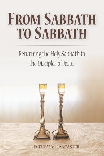 From Sabbath to Sabbath: Returning the Holy Sabbath to the Disciples of Jesus  by D Thomas Lancaster at Abbey's Bookshop, 