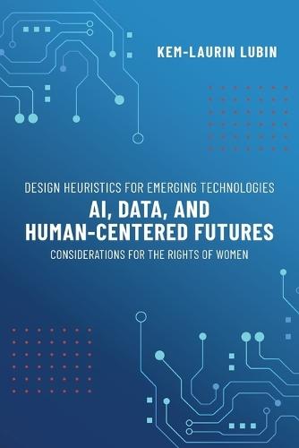 Design Heuristics for Emerging Technologies: AI, Data, & Human-Centered Futures - Considerations for the Rights of Women  by Kem-Laurin Lubin at Abbey's Bookshop, 