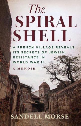 The Spiral Shell: A French Village Reveals Its Secrets of Jewish Resistance in World War II  by Sandell Morse at Abbey's Bookshop, 