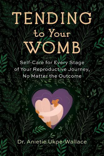 Tending to Your Womb: Self-Care for Every Stage of Your Reproductive Journey, No Matter the Outcome  by Anietie Ukpe-Wallace at Abbey's Bookshop, 