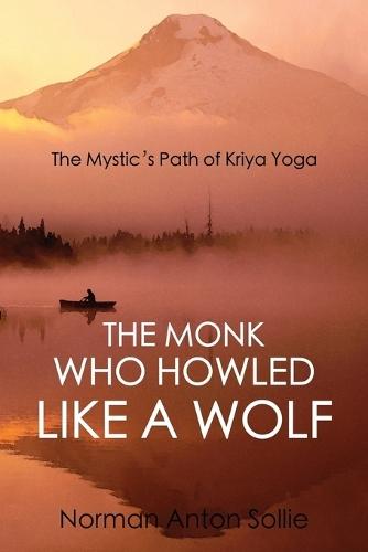 The Monk Who Howled Like a Wolf: The Mystic's Path of Kriya Yoga  by Norman Anton Sollie at Abbey's Bookshop, 