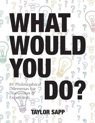 What Would You Do?: 81 Philosophical Dilemmas for Discussion and Expansion  by Taylor Sapp at Abbey's Bookshop, 