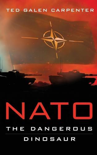 NATO: Dangerous Dinosaur  by Ted Galen Carpenter at Abbey's Bookshop, 